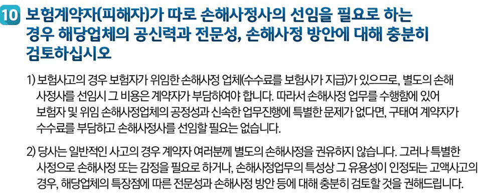 10 보험계약자가 따로 손해사정사의 선임을 필요로 하는 경우 해당업체의 공신력과 전문성, 손해사정 방안에 대해 충분히 검토하십시오