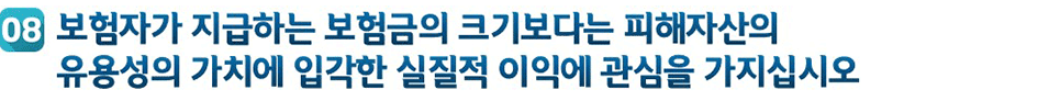 08 보험자가 지급하는 보험금의 크기보다는 피해자산의 유용성의 가치에 입각한 실질적 이익에 관심을 가지십시오